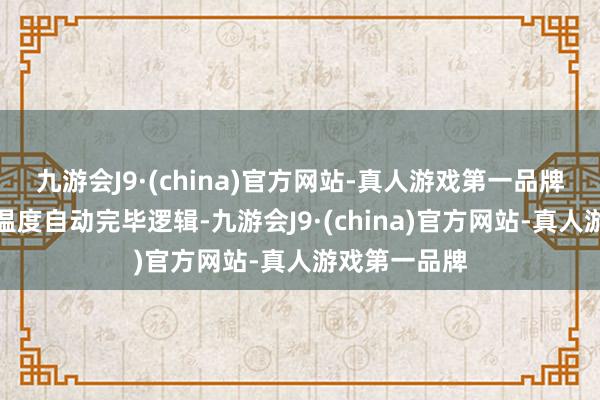 九游会J9·(china)官方网站-真人游戏第一品牌完结了压力温度自动完毕逻辑-九游会J9·(china)官方网站-真人游戏第一品牌