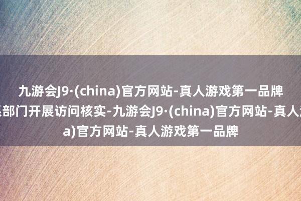 九游会J9·(china)官方网站-真人游戏第一品牌立即会同干系部门开展访问核实-九游会J9·(china)官方网站-真人游戏第一品牌