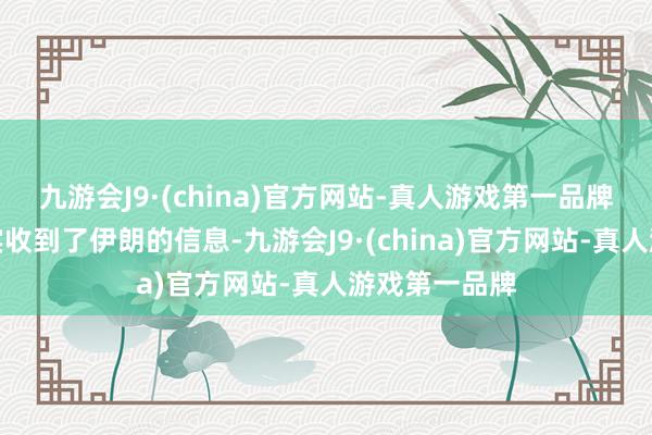 九游会J9·(china)官方网站-真人游戏第一品牌好意思国照实收到了伊朗的信息-九游会J9·(china)官方网站-真人游戏第一品牌