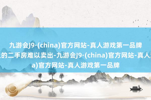 九游会J9·(china)官方网站-真人游戏第一品牌我方碍于手上的二手房难以卖出-九游会J9·(china)官方网站-真人游戏第一品牌