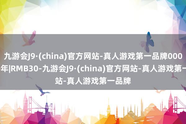 九游会J9·(china)官方网站-真人游戏第一品牌000|8-10年|RMB30-九游会J9·(china)官方网站-真人游戏第一品牌