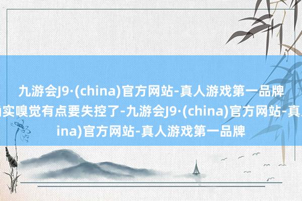 九游会J9·(china)官方网站-真人游戏第一品牌如果你下坡时确实嗅觉有点要失控了-九游会J9·(china)官方网站-真人游戏第一品牌