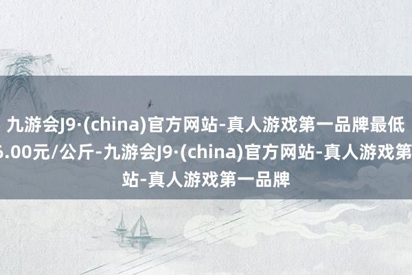 九游会J9·(china)官方网站-真人游戏第一品牌最低报价16.00元/公斤-九游会J9·(china)官方网站-真人游戏第一品牌