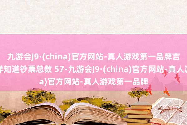 九游会J9·(china)官方网站-真人游戏第一品牌吉祥银行及吉祥知道钞票总数 57-九游会J9·(china)官方网站-真人游戏第一品牌