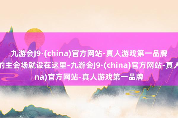 九游会J9·(china)官方网站-真人游戏第一品牌上海海外花展的主会场就设在这里-九游会J9·(china)官方网站-真人游戏第一品牌