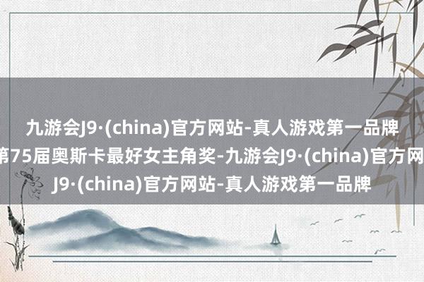 九游会J9·(china)官方网站-真人游戏第一品牌以《每每间刻》赢得第75届奥斯卡最好女主角奖-九游会J9·(china)官方网站-真人游戏第一品牌