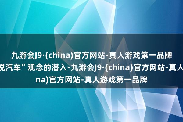 九游会J9·(china)官方网站-真人游戏第一品牌跟随“软件界说汽车”观念的潜入-九游会J9·(china)官方网站-真人游戏第一品牌