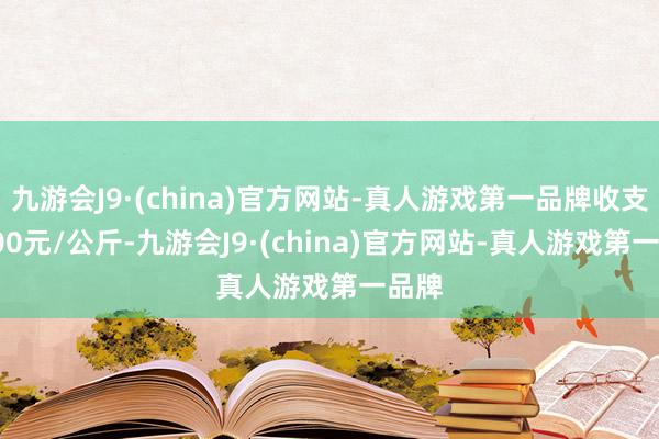 九游会J9·(china)官方网站-真人游戏第一品牌收支24.00元/公斤-九游会J9·(china)官方网站-真人游戏第一品牌