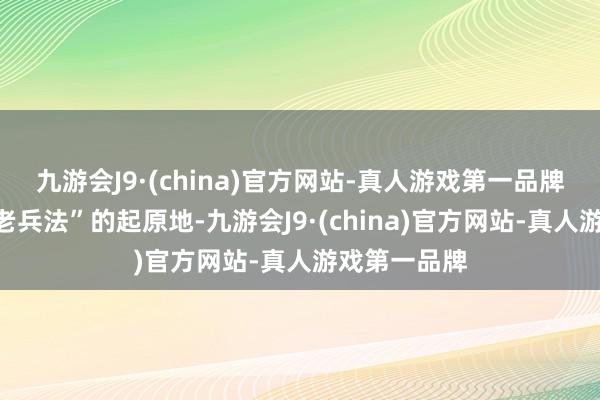 九游会J9·(china)官方网站-真人游戏第一品牌是我方“不老兵法”的起原地-九游会J9·(china)官方网站-真人游戏第一品牌