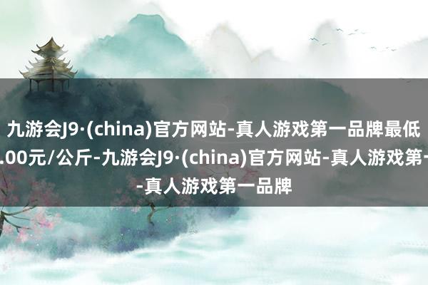 九游会J9·(china)官方网站-真人游戏第一品牌最低报价3.00元/公斤-九游会J9·(china)官方网站-真人游戏第一品牌