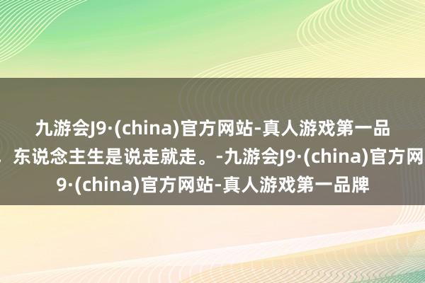 九游会J9·(china)官方网站-真人游戏第一品牌Plog🚄然则，东说念主生是说走就走。-九游会J9·(china)官方网站-真人游戏第一品牌