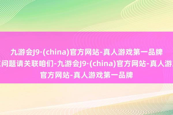 九游会J9·(china)官方网站-真人游戏第一品牌如数据存在问题请关联咱们-九游会J9·(china)官方网站-真人游戏第一品牌