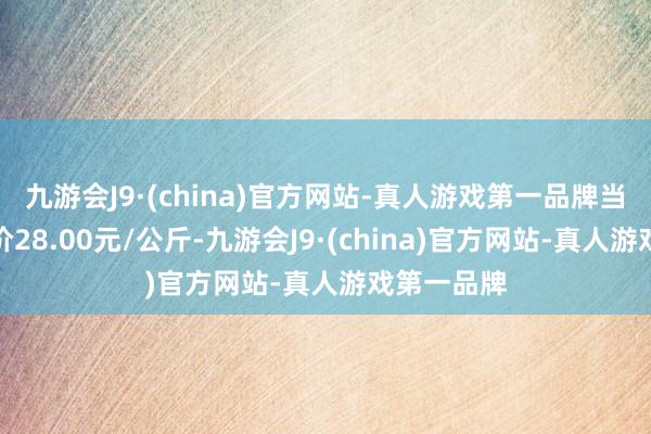 九游会J9·(china)官方网站-真人游戏第一品牌当日最高报价28.00元/公斤-九游会J9·(china)官方网站-真人游戏第一品牌