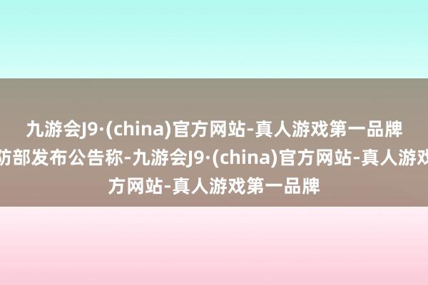 九游会J9·(china)官方网站-真人游戏第一品牌俄罗斯国防部发布公告称-九游会J9·(china)官方网站-真人游戏第一品牌