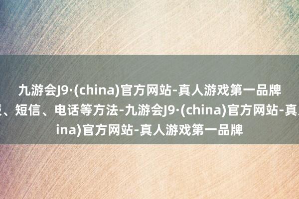 九游会J9·(china)官方网站-真人游戏第一品牌以军将通过海报、短信、电话等方法-九游会J9·(china)官方网站-真人游戏第一品牌