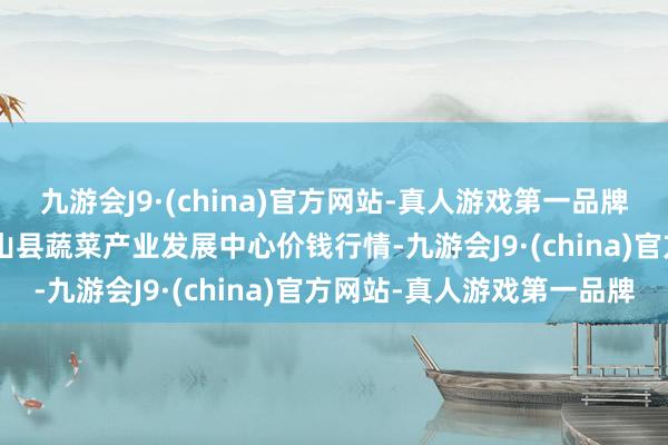 九游会J9·(china)官方网站-真人游戏第一品牌2024年5月7日甘肃武山县蔬菜产业发展中心价钱行情-九游会J9·(china)官方网站-真人游戏第一品牌