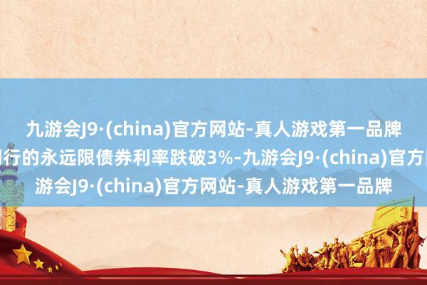 九游会J9·(china)官方网站-真人游戏第一品牌越来越多的AA级城投刊行的永远限债券利率跌破3%-九游会J9·(china)官方网站-真人游戏第一品牌