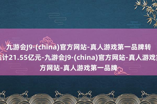 九游会J9·(china)官方网站-真人游戏第一品牌转让价款共计21.55亿元-九游会J9·(china)官方网站-真人游戏第一品牌