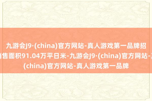 九游会J9·(china)官方网站-真人游戏第一品牌招商蛇口罢了签约销售面积91.04万平日米-九游会J9·(china)官方网站-真人游戏第一品牌