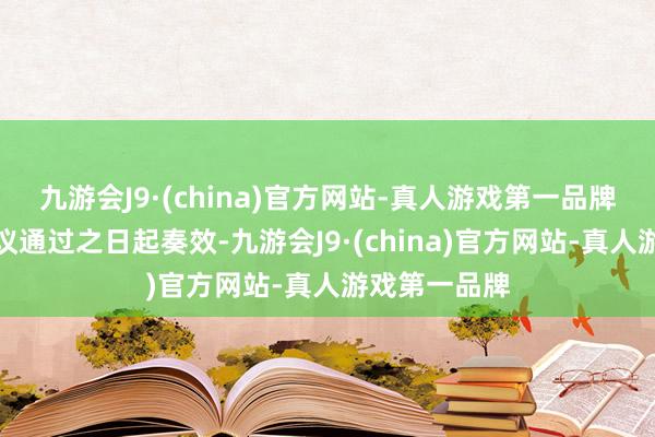 九游会J9·(china)官方网站-真人游戏第一品牌自董事会审议通过之日起奏效-九游会J9·(china)官方网站-真人游戏第一品牌