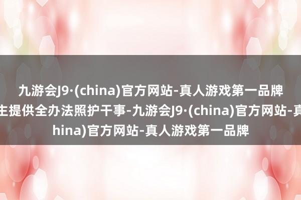 九游会J9·(china)官方网站-真人游戏第一品牌可为老年东说念主提供全办法照护干事-九游会J9·(china)官方网站-真人游戏第一品牌