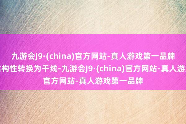 九游会J9·(china)官方网站-真人游戏第一品牌以供给侧结构性转换为干线-九游会J9·(china)官方网站-真人游戏第一品牌