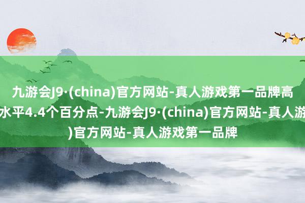 九游会J9·(china)官方网站-真人游戏第一品牌高于世界平均水平4.4个百分点-九游会J9·(china)官方网站-真人游戏第一品牌