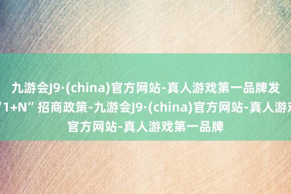 九游会J9·(china)官方网站-真人游戏第一品牌发达了大兴“1+N”招商政策-九游会J9·(china)官方网站-真人游戏第一品牌