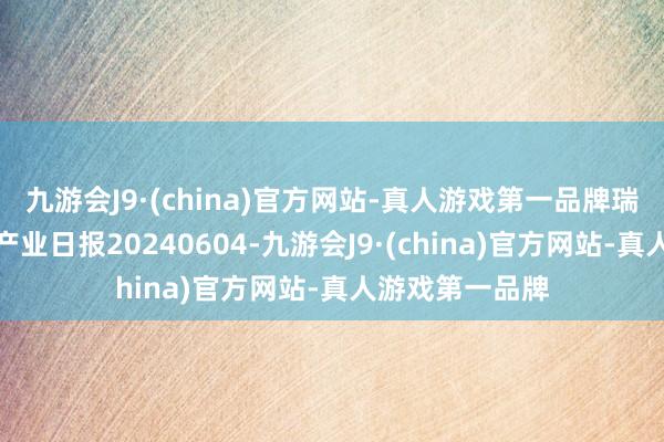 九游会J9·(china)官方网站-真人游戏第一品牌瑞达期货玉米系产业日报20240604-九游会J9·(china)官方网站-真人游戏第一品牌