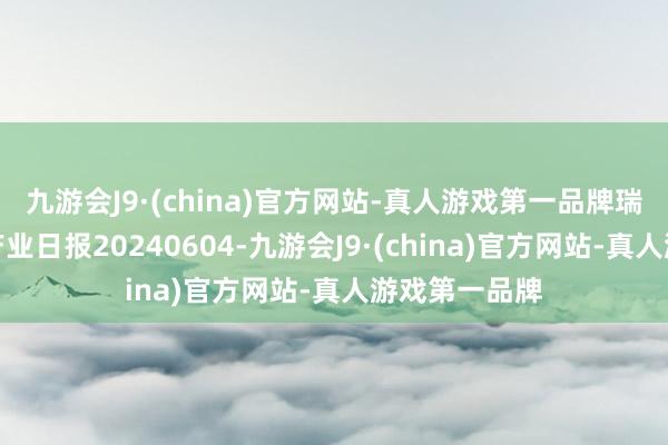 九游会J9·(china)官方网站-真人游戏第一品牌瑞达期货鸡蛋产业日报20240604-九游会J9·(china)官方网站-真人游戏第一品牌