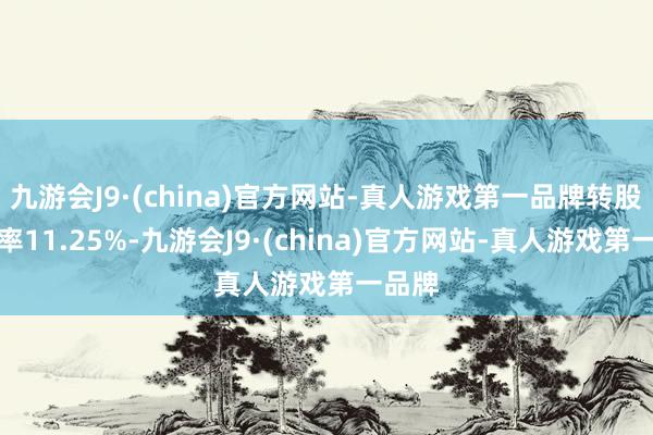 九游会J9·(china)官方网站-真人游戏第一品牌转股溢价率11.25%-九游会J9·(china)官方网站-真人游戏第一品牌