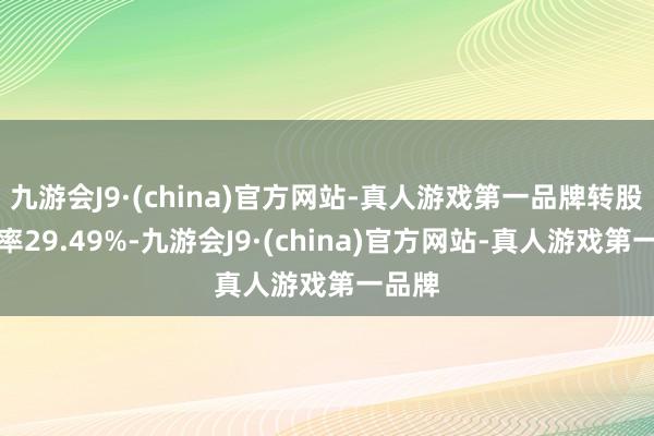 九游会J9·(china)官方网站-真人游戏第一品牌转股溢价率29.49%-九游会J9·(china)官方网站-真人游戏第一品牌