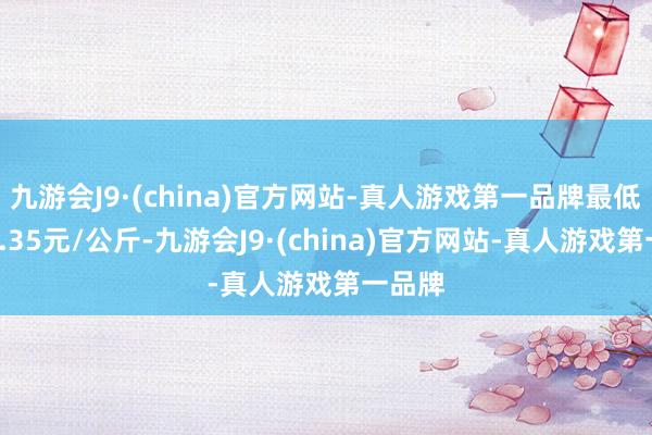 九游会J9·(china)官方网站-真人游戏第一品牌最低报价3.35元/公斤-九游会J9·(china)官方网站-真人游戏第一品牌