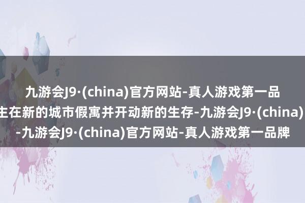 九游会J9·(china)官方网站-真人游戏第一品牌因为它意味着个东谈主在新的城市假寓并开动新的生存-九游会J9·(china)官方网站-真人游戏第一品牌