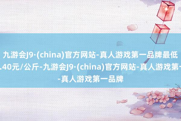 九游会J9·(china)官方网站-真人游戏第一品牌最低报价3.40元/公斤-九游会J9·(china)官方网站-真人游戏第一品牌