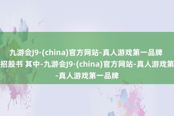 九游会J9·(china)官方网站-真人游戏第一品牌 开始：招股书 其中-九游会J9·(china)官方网站-真人游戏第一品牌