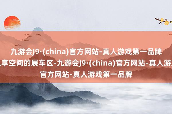 九游会J9·(china)官方网站-真人游戏第一品牌也摆列在纵享空间的展车区-九游会J9·(china)官方网站-真人游戏第一品牌