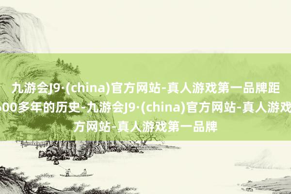 九游会J9·(china)官方网站-真人游戏第一品牌距今已有1600多年的历史-九游会J9·(china)官方网站-真人游戏第一品牌