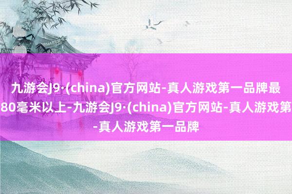 九游会J9·(china)官方网站-真人游戏第一品牌最大可达80毫米以上-九游会J9·(china)官方网站-真人游戏第一品牌