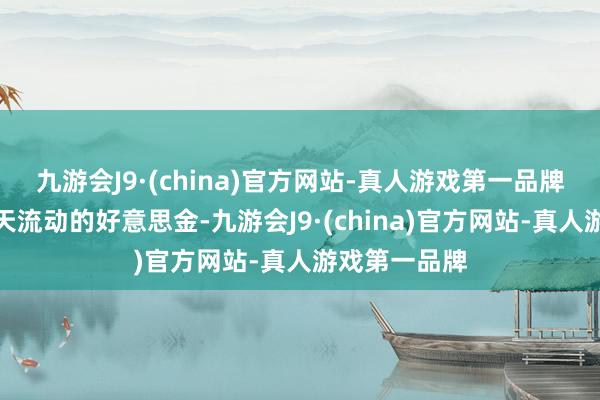 九游会J9·(china)官方网站-真人游戏第一品牌宇宙上每一天流动的好意思金-九游会J9·(china)官方网站-真人游戏第一品牌