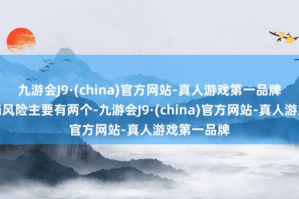 九游会J9·(china)官方网站-真人游戏第一品牌考生的退档风险主要有两个-九游会J9·(china)官方网站-真人游戏第一品牌