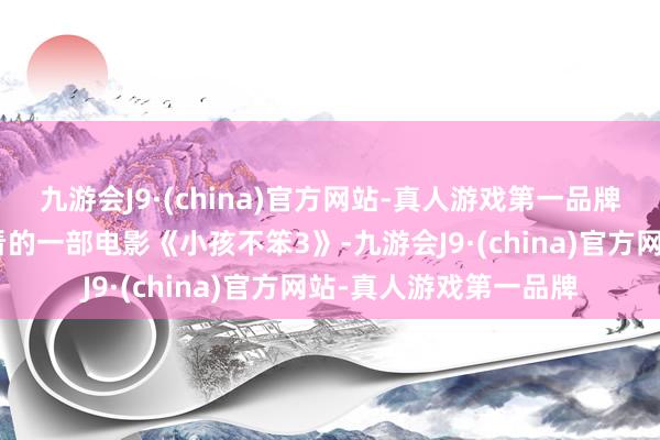 九游会J9·(china)官方网站-真人游戏第一品牌”这让我想起了最近看的一部电影《小孩不笨3》-九游会J9·(china)官方网站-真人游戏第一品牌