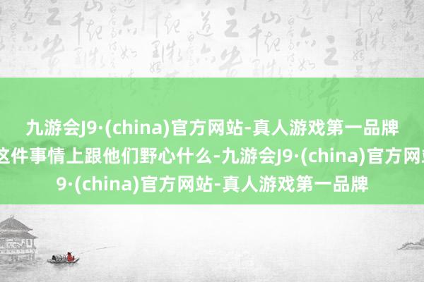 九游会J9·(china)官方网站-真人游戏第一品牌”叶辰当然不会再在这件事情上跟他们野心什么-九游会J9·(china)官方网站-真人游戏第一品牌