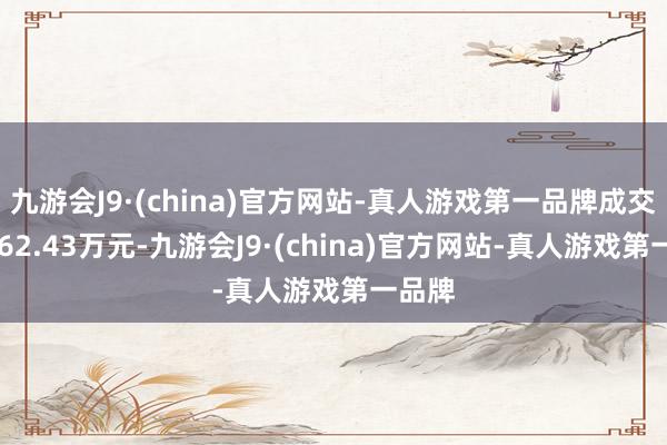 九游会J9·(china)官方网站-真人游戏第一品牌成交额5562.43万元-九游会J9·(china)官方网站-真人游戏第一品牌