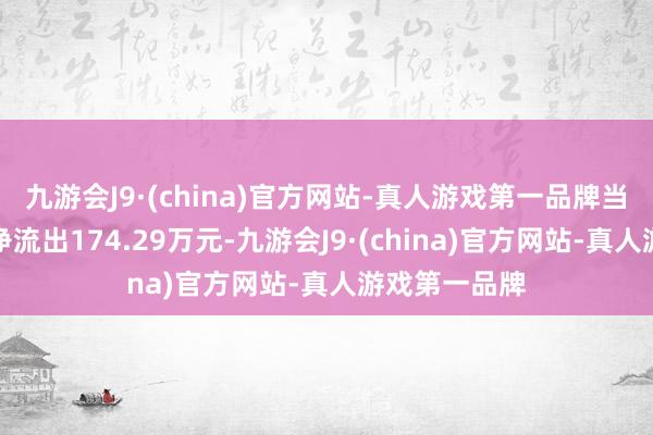 九游会J9·(china)官方网站-真人游戏第一品牌当日主力资金净流出174.29万元-九游会J9·(china)官方网站-真人游戏第一品牌