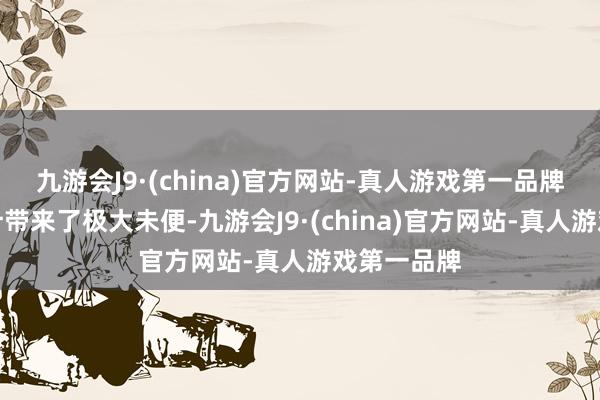 九游会J9·(china)官方网站-真人游戏第一品牌给住户生计带来了极大未便-九游会J9·(china)官方网站-真人游戏第一品牌