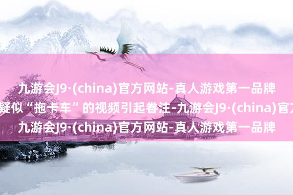 九游会J9·(china)官方网站-真人游戏第一品牌云南昆明一须眉在高速上疑似“拖卡车”的视频引起眷注-九游会J9·(china)官方网站-真人游戏第一品牌