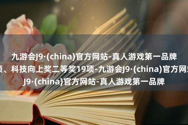 九游会J9·(china)官方网站-真人游戏第一品牌技巧发明奖二等奖5项、科技向上奖二等奖19项-九游会J9·(china)官方网站-真人游戏第一品牌