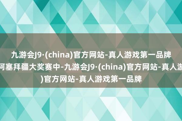 九游会J9·(china)官方网站-真人游戏第一品牌在接下来的阿塞拜疆大奖赛中-九游会J9·(china)官方网站-真人游戏第一品牌