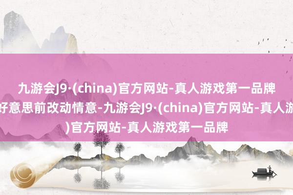 九游会J9·(china)官方网站-真人游戏第一品牌却在搭机赴好意思前改动情意-九游会J9·(china)官方网站-真人游戏第一品牌